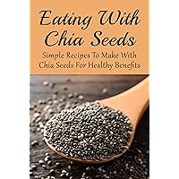 Eating With Chia Seeds: Simple Recipes To Make With Chia Seeds For Healthy Benefits: Chia Seed Recipes Breakfast