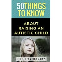 50 Things to Know About Raising an Autistic Child (50 Things to Know Parenting)