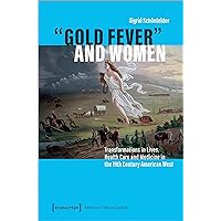 »Gold Fever« and Women: Transformations in Lives, Health Care and Medicine in the 19th Century American West (American Culture Studies)