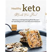 Healthy Keto Meals For You!: Delicious and Appetizing Keto Recipes for both Beginners and Advanced Keto Dieters Healthy Keto Meals For You!: Delicious and Appetizing Keto Recipes for both Beginners and Advanced Keto Dieters Kindle Paperback