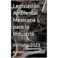 Legislación Ambiental Mexicana para la Industria: Versión 2023 (Spanish Edition) Legislación Ambiental Mexicana para la Industria: Versión 2023 (Spanish Edition) Kindle Paperback