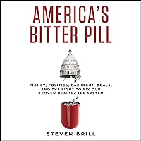 America's Bitter Pill: Money, Politics, Backroom Deals, and the Fight to Fix Our Broken Healthcare System America's Bitter Pill: Money, Politics, Backroom Deals, and the Fight to Fix Our Broken Healthcare System Audible Audiobook Paperback Kindle Hardcover