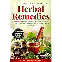 Discover the Power of Herbal Remedies: The Beginner’s Guide to Natural Medicine Remedies for Pain, Stress, Insomnia, Allergies, Digestion, Energy, and More – A Holistic Approach to Better Health Discover the Power of Herbal Remedies: The Beginner’s Guide to Natural Medicine Remedies for Pain, Stress, Insomnia, Allergies, Digestion, Energy, and More – A Holistic Approach to Better Health Kindle Paperback Hardcover