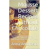 Mousse Dessert Recipes without Chocolate: Successful and easy preparation. For beginners and professionals. The best recipes designed for every taste.