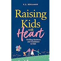 Raising Kids With Heart: Building Kindness and Confidence in Kids Raising Kids With Heart: Building Kindness and Confidence in Kids Kindle Paperback