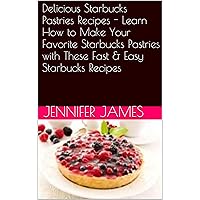 Delicious Starbucks Pastries Recipes - Learn How to Make Your Favorite Starbucks Pastries with These Fast & Easy Starbucks Recipes Delicious Starbucks Pastries Recipes - Learn How to Make Your Favorite Starbucks Pastries with These Fast & Easy Starbucks Recipes Kindle Paperback
