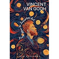 Vincent Van Gogh: From Man to Immortal Art Vincent Van Gogh: From Man to Immortal Art Paperback Hardcover