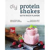 DIY Protein Shakes with Rich Flavor: Indulgent and Decadent Shakes that will Keep You Healthily Full DIY Protein Shakes with Rich Flavor: Indulgent and Decadent Shakes that will Keep You Healthily Full Kindle Paperback