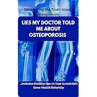 Lies my doctor told me about osteoporosis : Facts doctors don't tell you; Uncovering the truth about osteoporosis Lies my doctor told me about osteoporosis : Facts doctors don't tell you; Uncovering the truth about osteoporosis Kindle Paperback