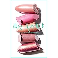 DIY Lipstick: How to Make Lipstick from Scratch (DIY Cosmetics Book 1)