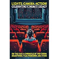 Lights, Camera, Action! Celebrating Cinema’s Legacy : On this day: A Chronicle of 348 Cinema Milestones, Film Premieres and Stars Lights, Camera, Action! Celebrating Cinema’s Legacy : On this day: A Chronicle of 348 Cinema Milestones, Film Premieres and Stars Kindle Paperback