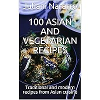 100 Asian and Vegetarian Recipes : Traditional and modern recipes from Asian cuisine