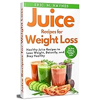Juice Recipes for Weight Loss: Healthy Juice Recipes to Lose Weight, Detoxify, and Stay Healthy (Juicing for Healthiness) Juice Recipes for Weight Loss: Healthy Juice Recipes to Lose Weight, Detoxify, and Stay Healthy (Juicing for Healthiness) Kindle Paperback