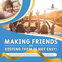 Making Friends and Keeping Them Is Not Easy! | How to Be a Good Friend for Kids Grade 5 | Children's Friendship & Social Skills Books Making Friends and Keeping Them Is Not Easy! | How to Be a Good Friend for Kids Grade 5 | Children's Friendship & Social Skills Books Kindle Hardcover Paperback