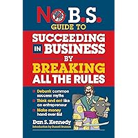 No B.S. Guide to Succeeding in Business by Breaking All the Rules No B.S. Guide to Succeeding in Business by Breaking All the Rules Paperback Kindle