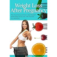 Weight Loss After Pregnancy: The True Story Of How I Got Myself Motivated and Lost 100 Pounds in 6 Months