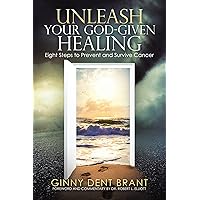 Unleash Your God-Given Healing: Eight Steps to Prevent and Survive Cancer Unleash Your God-Given Healing: Eight Steps to Prevent and Survive Cancer Paperback Kindle Hardcover