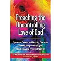 Preaching the Uncontrolling Love of God: Sermons, Essays, and Worship Elements from the Perspective of Open, Relational, and Process Theology Preaching the Uncontrolling Love of God: Sermons, Essays, and Worship Elements from the Perspective of Open, Relational, and Process Theology Paperback Kindle
