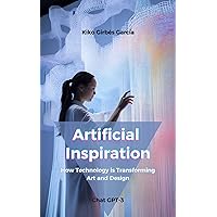 Artificial Inspiration: How Technology is Transforming Art and Design Artificial Inspiration: How Technology is Transforming Art and Design Kindle