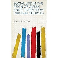 Social Life in the Reign of Queen Anne, Taken from Original Sources Social Life in the Reign of Queen Anne, Taken from Original Sources Kindle Hardcover Paperback MP3 CD Library Binding