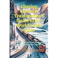 Chasing Trains: A Trainspotter's Guide to the World's Best Spots: Insider Tips and Tales from the Global Trainspotting Community (The Fantastic World ... - An Enchanting Journey of Track and Train)