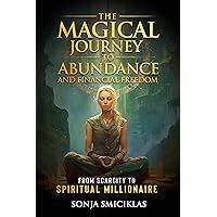 The Magical Journey to Abundance and Financial Freedom: From Scarcity to Spiritual Millionaire