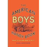 The American Boy's Handy Book: What to Do and How to Do It The American Boy's Handy Book: What to Do and How to Do It Hardcover Kindle Paperback