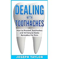 TOOTHACHE: Dealing with Toothaches Naturally: How to Prevent Toothaches and 16 Natural Home Remedies For Tooth Pain