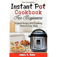 The Complete Instant Pot Cookbook For Beginners: Original Recipes With Stunning Photos & Easy Steps The Complete Instant Pot Cookbook For Beginners: Original Recipes With Stunning Photos & Easy Steps Kindle Paperback