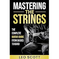 Mastering the Strings: The Complete Guitar Guide from Basics to Band