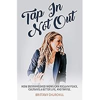 Tap In Not Out: How overwhelmed moms can reclaim peace, cultivate a better life, and thrive Tap In Not Out: How overwhelmed moms can reclaim peace, cultivate a better life, and thrive Kindle Paperback