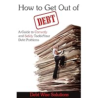 How to Get Out of Debt: A Guide to Correctly and Safely Tackle Your Debt Problems How to Get Out of Debt: A Guide to Correctly and Safely Tackle Your Debt Problems Kindle