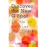 Discover the New G Spot (or How to Unfriend Your Guilt) Discover the New G Spot (or How to Unfriend Your Guilt) Kindle