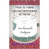 How to make natural toothpaste at home : Flouride free (How to books)