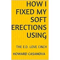 HOW I FIXED MY SOFT ERECTIONS USING: THE E.D. LOVE CINCH (Premature Ejaculation Remedy) HOW I FIXED MY SOFT ERECTIONS USING: THE E.D. LOVE CINCH (Premature Ejaculation Remedy) Kindle Audible Audiobook Paperback