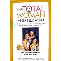 The Total Woman and her Man: A Guide to Understanding the Female Body-Function, Healthy Living, Pregnancy and Child Birth: The Woman: Features and Fantancies: Vol. 1