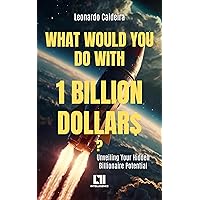 What Would You Do with 1 Billion Dollars: Discovering Your Hidden Billionaire Potential