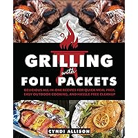Grilling with Foil Packets: Delicious All-in-One Recipes for Quick Meal Prep, Easy Outdoor Cooking, and Hassle-Free Cleanup Grilling with Foil Packets: Delicious All-in-One Recipes for Quick Meal Prep, Easy Outdoor Cooking, and Hassle-Free Cleanup Kindle Paperback
