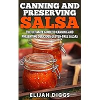 Canning and Preserving Salsa: The Ultimate Guide to Canning and Preserving Delicious Gluten-Free Salsas Canning and Preserving Salsa: The Ultimate Guide to Canning and Preserving Delicious Gluten-Free Salsas Kindle Paperback