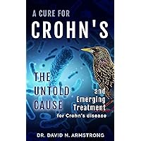 A Cure for Crohn's: The Untold Cause and Emerging Treatment for Crohn's Disease A Cure for Crohn's: The Untold Cause and Emerging Treatment for Crohn's Disease Kindle Hardcover Paperback