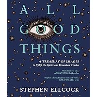 All Good Things: A Treasury of Images to Uplift the Spirits and Reawaken Wonder All Good Things: A Treasury of Images to Uplift the Spirits and Reawaken Wonder Paperback Kindle Hardcover