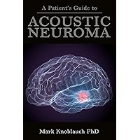 A Patient’s Guide to Acoustic Neuroma A Patient’s Guide to Acoustic Neuroma Kindle Paperback