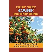 Fruit Tree Care Instructions: How To Cultivate Small Yet Abundant Fruit Trees: Planting Fruit Trees In Backyard