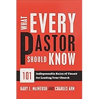 What Every Pastor Should Know: 101 Indispensable Rules of Thumb for Leading Your Church What Every Pastor Should Know: 101 Indispensable Rules of Thumb for Leading Your Church Paperback Kindle