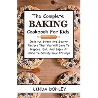 THE COMPLETE BAKING COOKBOOK FOR KIDS: Delicious Sweet And Savory Recipes That You Will Love To Prepare, Eat, And Enjoy At Home To Satisfy Your Cravings THE COMPLETE BAKING COOKBOOK FOR KIDS: Delicious Sweet And Savory Recipes That You Will Love To Prepare, Eat, And Enjoy At Home To Satisfy Your Cravings Kindle Hardcover Paperback