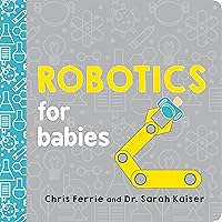 Robotics for Babies: An Engineering Baby Learning Book from the #1 Science Author for Kids (Science and STEM Gift for Engineers) (Baby University) Robotics for Babies: An Engineering Baby Learning Book from the #1 Science Author for Kids (Science and STEM Gift for Engineers) (Baby University) Board book Kindle