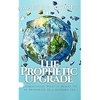 The Prophetic Upgrade: Reimagining What It Means to Be Prophetic in a Modern Era