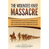 The Wounded Knee Massacre: A Captivating Guide to the Battle of Wounded Knee and Its Impact on the Native Americans after the Final Clash between Federal Troops and the Sioux (Indigenous People) The Wounded Knee Massacre: A Captivating Guide to the Battle of Wounded Knee and Its Impact on the Native Americans after the Final Clash between Federal Troops and the Sioux (Indigenous People) Kindle Paperback Audible Audiobook Hardcover