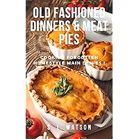 Old Fashioned Dinners & Meat Pies: Cooking Forgotten Homestyle Main Dishes! (Southern Cooking Recipes) Old Fashioned Dinners & Meat Pies: Cooking Forgotten Homestyle Main Dishes! (Southern Cooking Recipes) Kindle Paperback