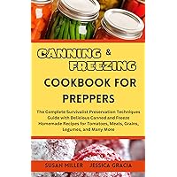 CANNING & FREEZING COOKBOOK FOR PREPPERS: The Complete Survivalist Preservation Techniques Guide with Delicious Canned and Freeze Homemade Recipes for Tomatoes, Meats, Grains, Legumes and Many More CANNING & FREEZING COOKBOOK FOR PREPPERS: The Complete Survivalist Preservation Techniques Guide with Delicious Canned and Freeze Homemade Recipes for Tomatoes, Meats, Grains, Legumes and Many More Kindle Paperback